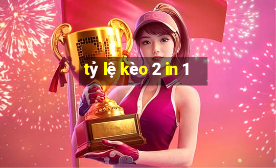 tỷ lệ kèo 2 in 1