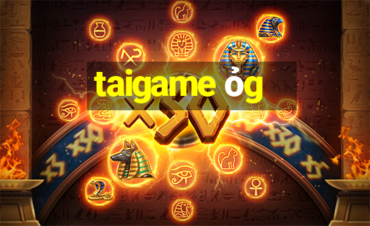 taigame ỏg