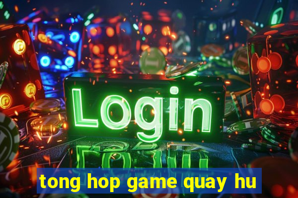 tong hop game quay hu