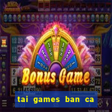 tai games ban ca an xu