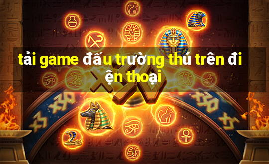 tải game đấu trường thú trên điện thoại