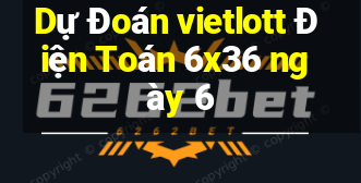 Dự Đoán vietlott Điện Toán 6x36 ngày 6