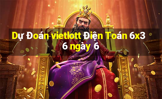 Dự Đoán vietlott Điện Toán 6x36 ngày 6