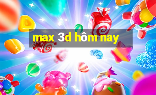 max 3d hôm nay