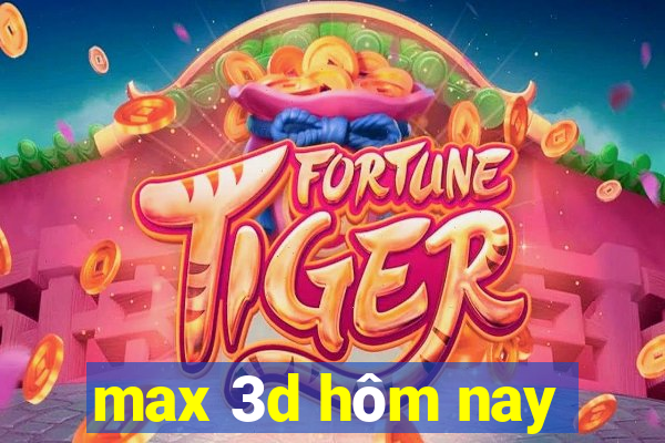 max 3d hôm nay