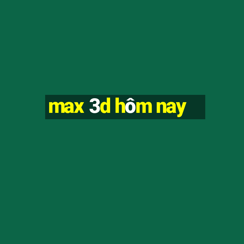 max 3d hôm nay