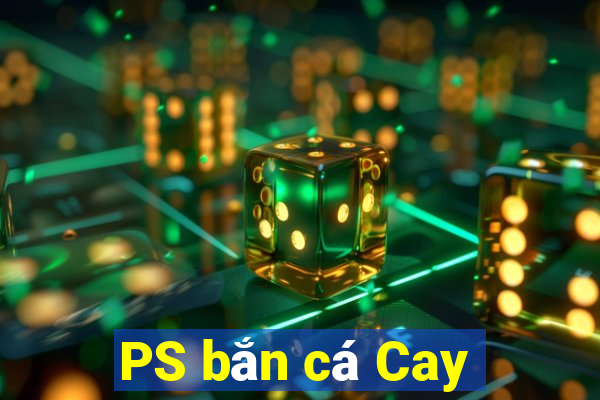 PS bắn cá Cay