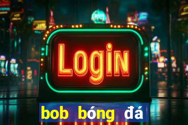 bob bóng đá tải về