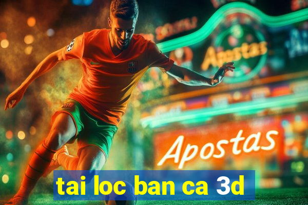 tai loc ban ca 3d