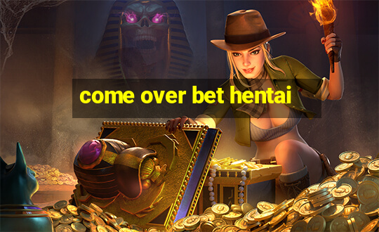 come over bet hentai