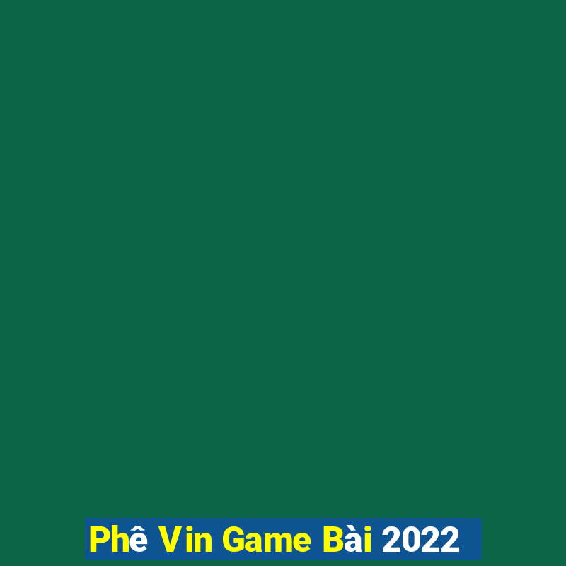 Phê Vin Game Bài 2022