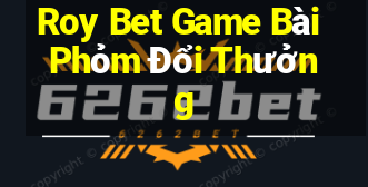 Roy Bet Game Bài Phỏm Đổi Thưởng