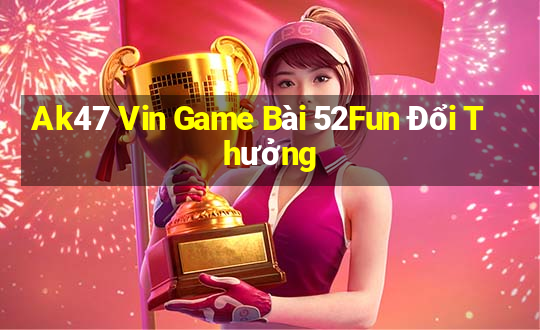 Ak47 Vin Game Bài 52Fun Đổi Thưởng