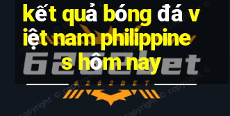 kết quả bóng đá việt nam philippines hôm nay