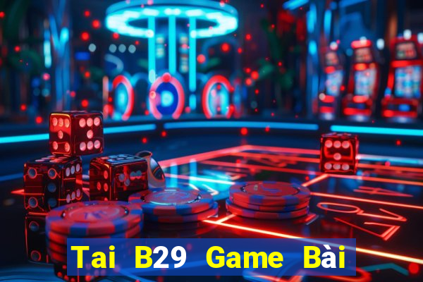 Tai B29 Game Bài Trên Máy Tính