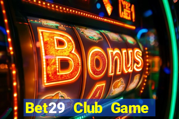 Bet29 Club Game Bài Online Chơi Cùng Bạn Bè