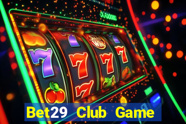 Bet29 Club Game Bài Online Chơi Cùng Bạn Bè