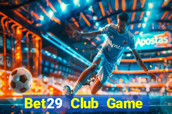 Bet29 Club Game Bài Online Chơi Cùng Bạn Bè