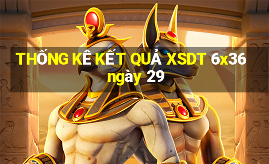 THỐNG KÊ KẾT QUẢ XSDT 6x36 ngày 29