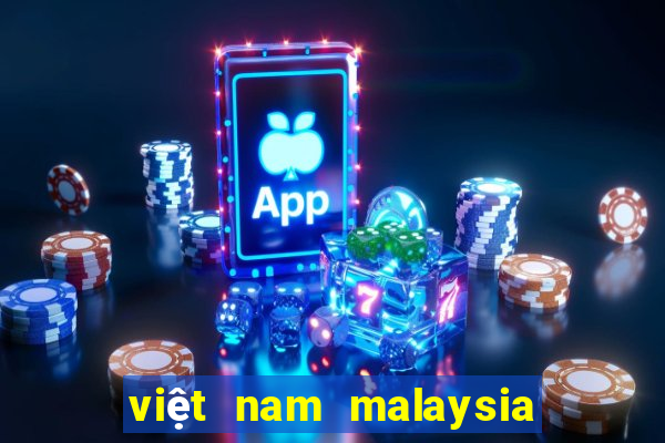 việt nam malaysia mấy giờ đá