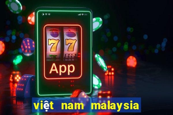 việt nam malaysia mấy giờ đá