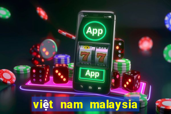 việt nam malaysia mấy giờ đá