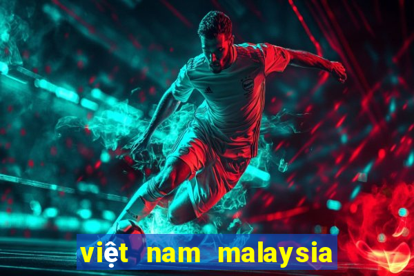 việt nam malaysia mấy giờ đá