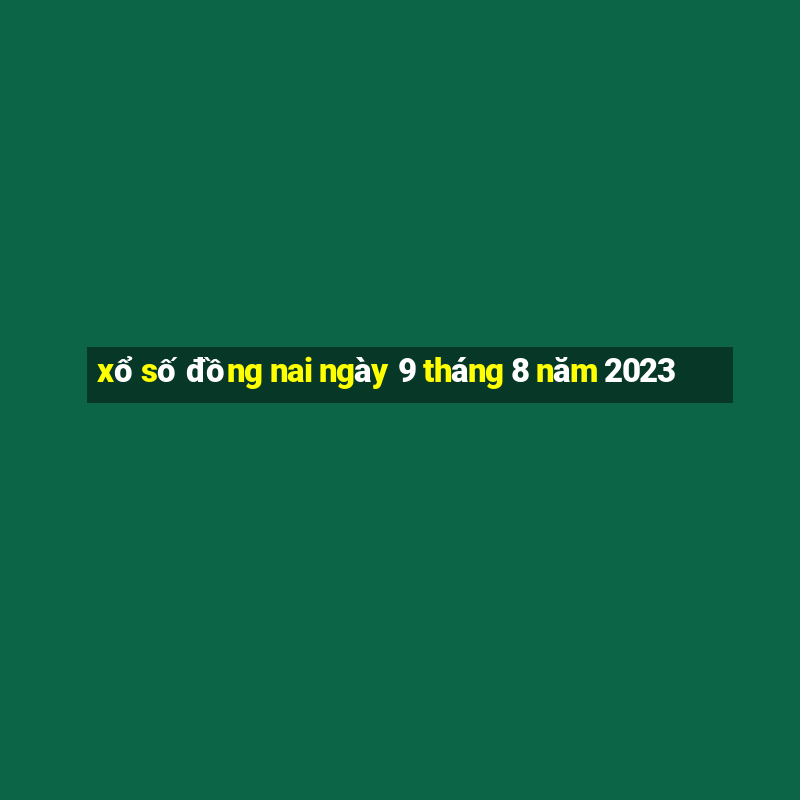 xổ số đồng nai ngày 9 tháng 8 năm 2023