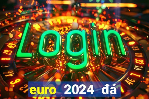 euro 2024 đá vào tháng mấy