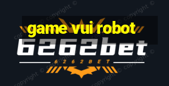 game vui robot