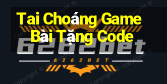 Tai Choáng Game Bài Tặng Code