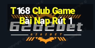 T168 Club Game Bài Nạp Rút 1