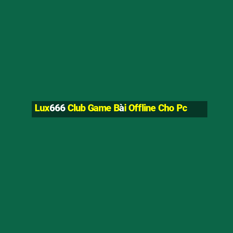 Lux666 Club Game Bài Offline Cho Pc