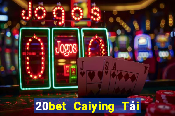 20bet Caiying Tải về trực tuyến