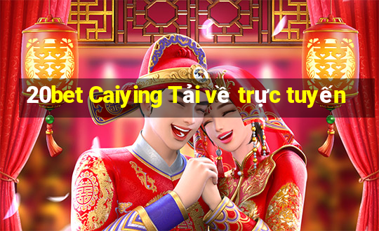 20bet Caiying Tải về trực tuyến