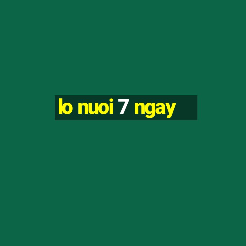 lo nuoi 7 ngay