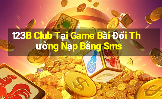 123B Club Tại Game Bài Đổi Thưởng Nạp Bằng Sms