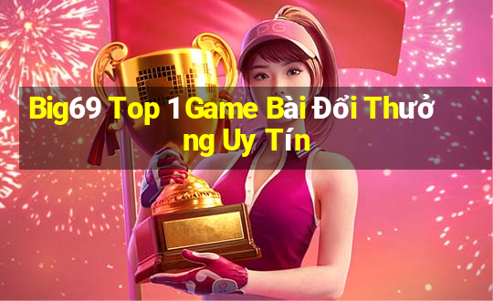 Big69 Top 1 Game Bài Đổi Thưởng Uy Tín