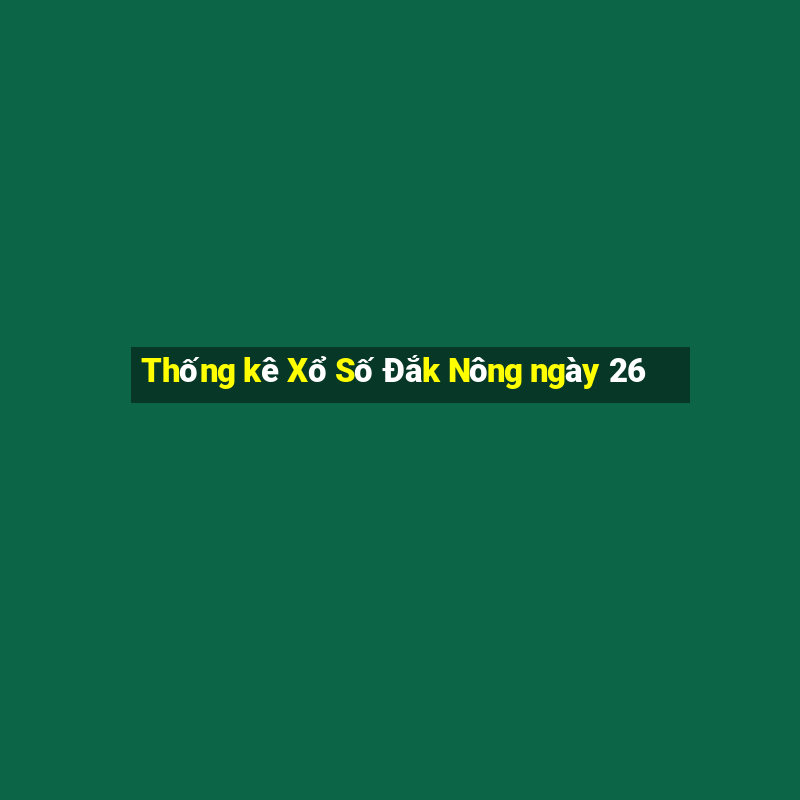 Thống kê Xổ Số Đắk Nông ngày 26