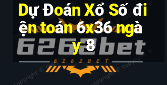 Dự Đoán Xổ Số điện toán 6x36 ngày 8