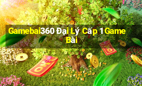 Gamebai360 Đại Lý Cấp 1 Game Bài