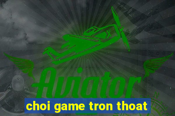 choi game tron thoat