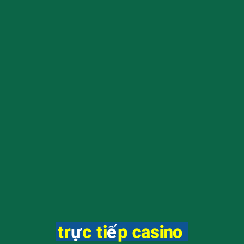 trực tiếp casino