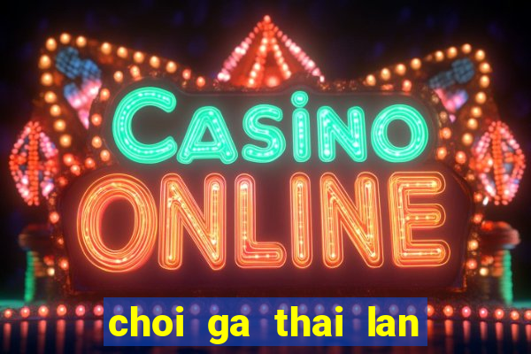 choi ga thai lan cua sat