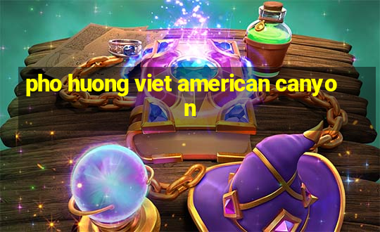 pho huong viet american canyon