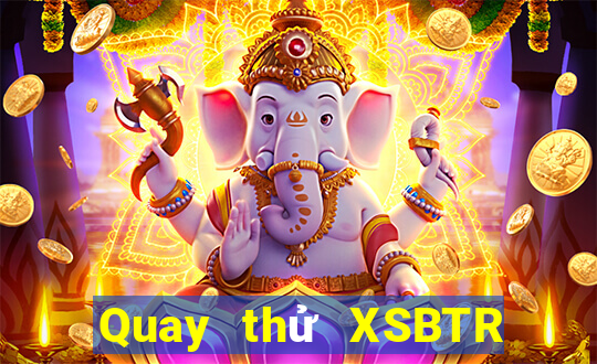 Quay thử XSBTR ngày 17