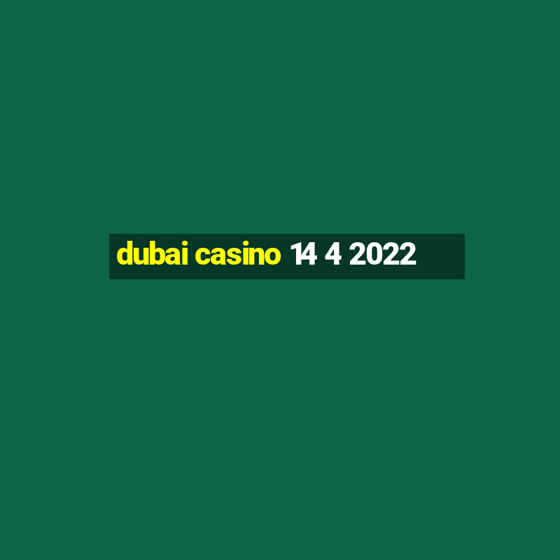 dubai casino 14 4 2022