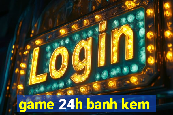 game 24h banh kem