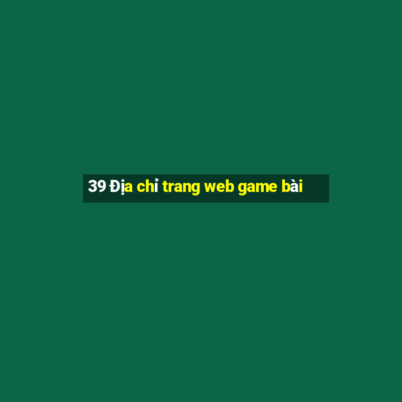 39 Địa chỉ trang web game bài