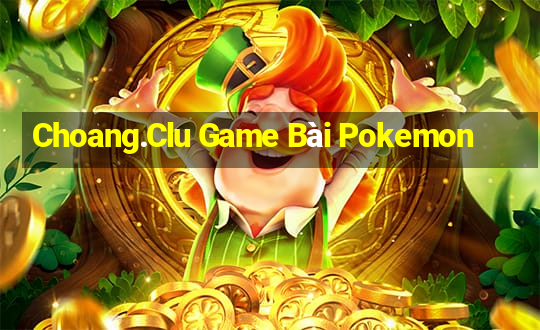 Choang.Clu Game Bài Pokemon